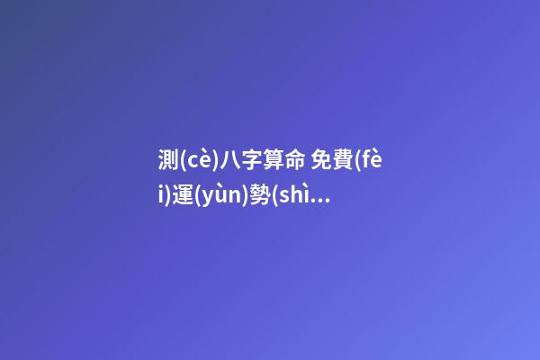 測(cè)八字算命 免費(fèi)運(yùn)勢(shì)，八字四柱與吉兇